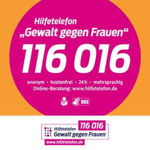 Hilfetelefon Gewalt gegen Frauen, 116 016, anonym, kostenfrei, 24 h, mehrsprachig. Onlineberatung: www.hilfetelefon.de